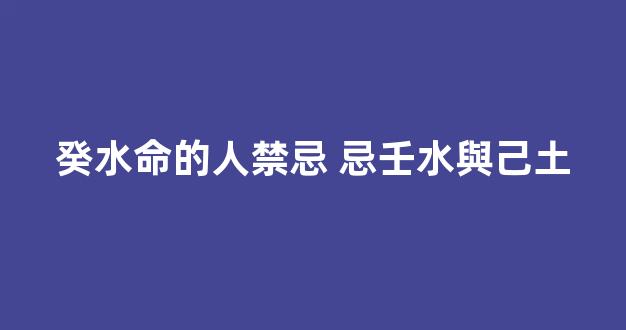 癸水命的人禁忌 忌壬水與己土